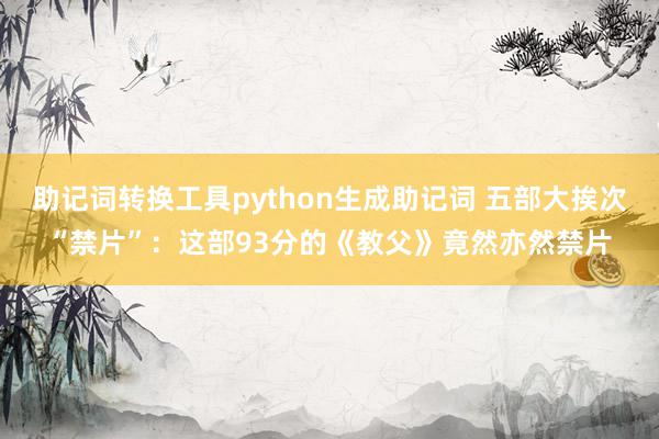 助记词转换工具python生成助记词 五部大挨次“禁片”：这部93分的《教父》竟然亦然禁片