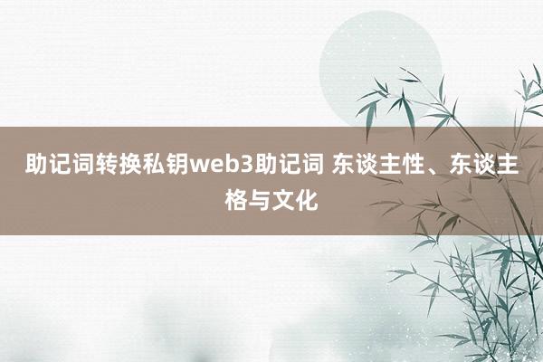 助记词转换私钥web3助记词 东谈主性、东谈主格与文化