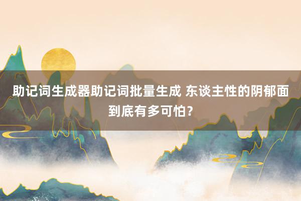 助记词生成器助记词批量生成 东谈主性的阴郁面到底有多可怕？