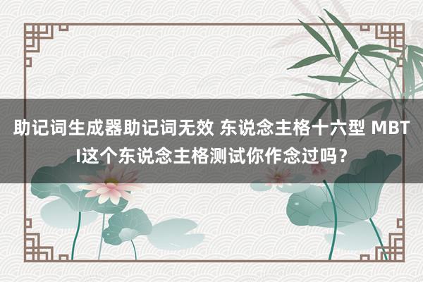 助记词生成器助记词无效 东说念主格十六型 MBTI这个东说念主格测试你作念过吗？