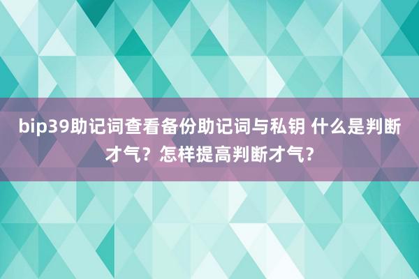 bip39助记词查看备份助记词与私钥 什么是判断才气？怎样提高判断才气？