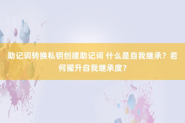 助记词转换私钥创建助记词 什么是自我继承？若何擢升自我继承度？