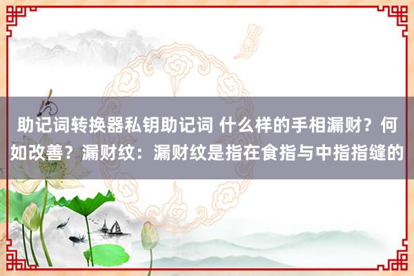 助记词转换器私钥助记词 什么样的手相漏财？何如改善？漏财纹：漏财纹是指在食指与中指指缝的